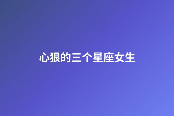 心狠的三个星座女生-第1张-星座运势-玄机派