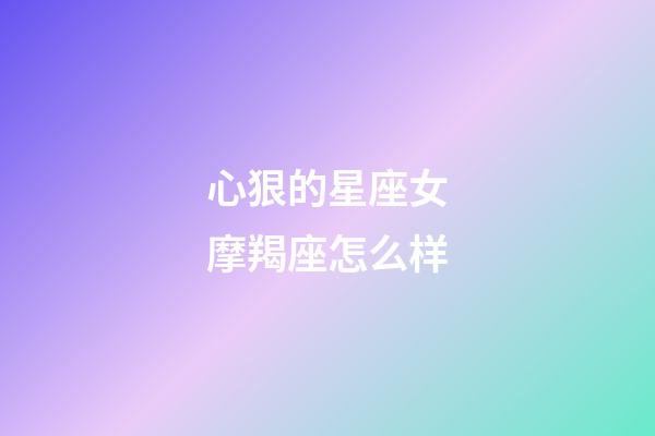 心狠的星座女摩羯座怎么样
