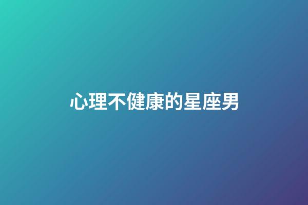 心理不健康的星座男-第1张-星座运势-玄机派