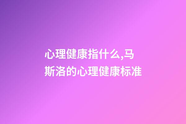 心理健康指什么,马斯洛的心理健康标准-第1张-观点-玄机派