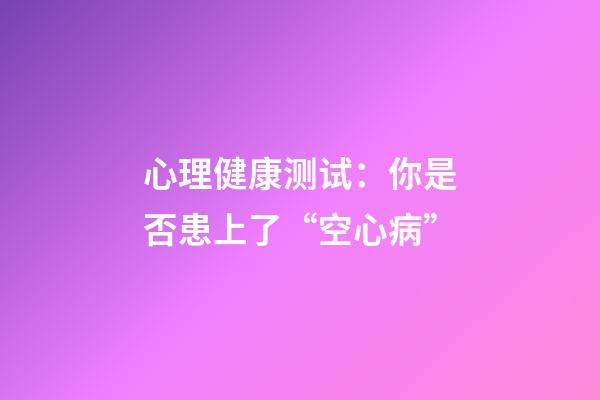 心理健康测试：你是否患上了“空心病”?