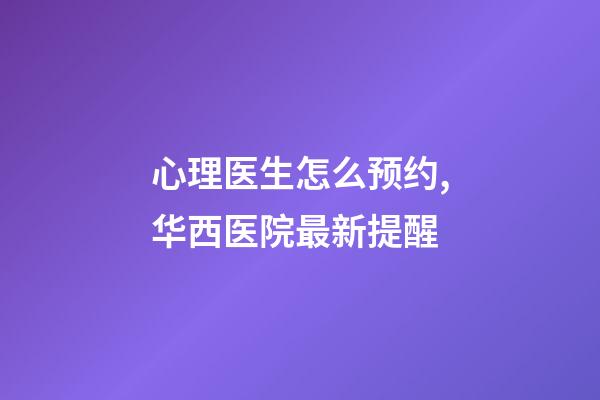 心理医生怎么预约,华西医院最新提醒-第1张-观点-玄机派
