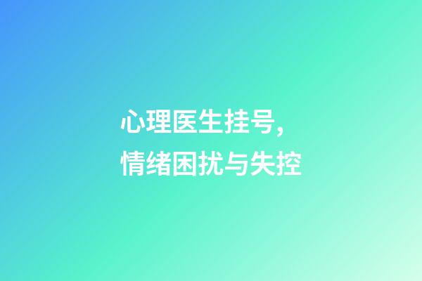 心理医生挂号,情绪困扰与失控-第1张-观点-玄机派