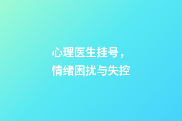心理医生挂号，情绪困扰与失控-第1张-观点-玄机派