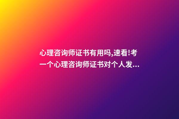心理咨询师证书有用吗,速看!考一个心理咨询师证书对个人发展有何帮助-第1张-观点-玄机派