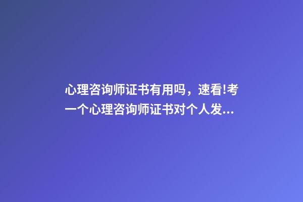 心理咨询师证书有用吗，速看!考一个心理咨询师证书对个人发展有何帮助-第1张-观点-玄机派