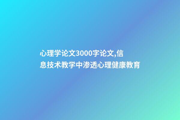 心理学论文3000字论文,信息技术教学中渗透心理健康教育-第1张-观点-玄机派