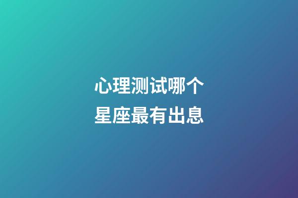 心理测试哪个星座最有出息-第1张-星座运势-玄机派
