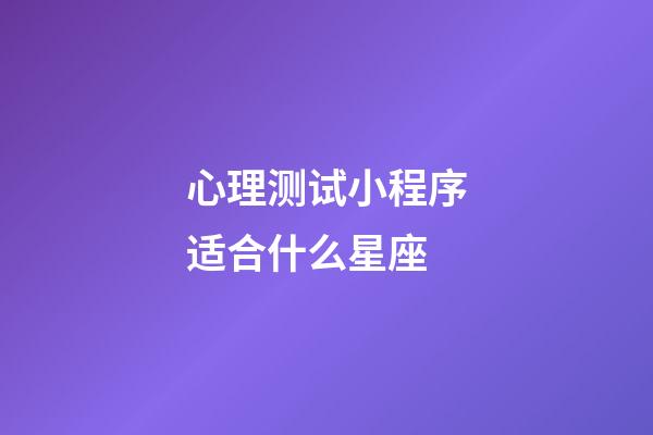 心理测试小程序适合什么星座-第1张-星座运势-玄机派