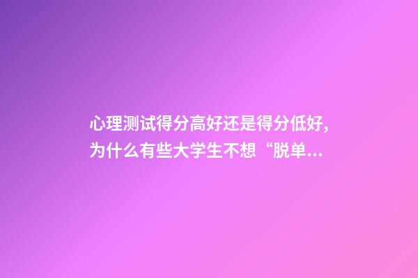 心理测试得分高好还是得分低好,为什么有些大学生不想“脱单”了-第1张-观点-玄机派