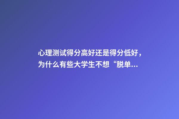 心理测试得分高好还是得分低好，为什么有些大学生不想“脱单”了-第1张-观点-玄机派
