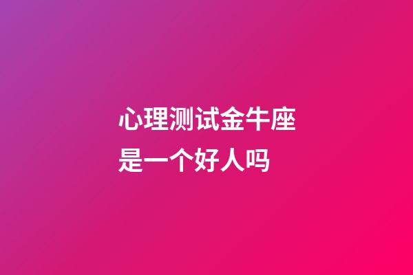 心理测试金牛座是一个好人吗-第1张-星座运势-玄机派