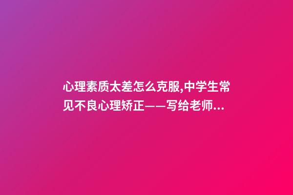 心理素质太差怎么克服,中学生常见不良心理矫正——写给老师和家长们-第1张-观点-玄机派