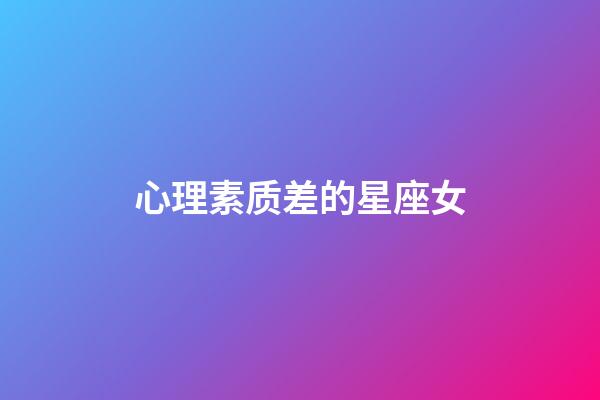 心理素质差的星座女-第1张-星座运势-玄机派