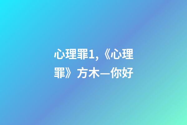 心理罪1,《心理罪》方木—你好-第1张-观点-玄机派