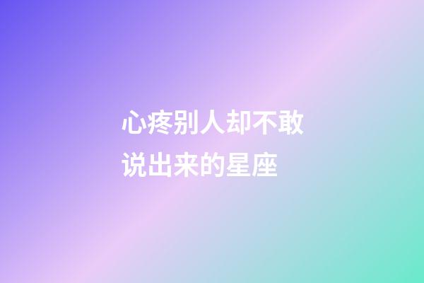 心疼别人却不敢说出来的星座-第1张-星座运势-玄机派
