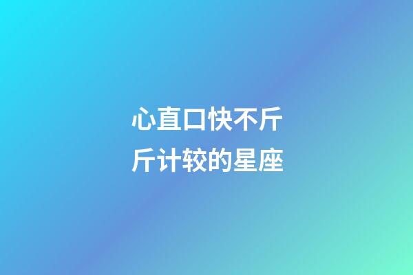 心直口快不斤斤计较的星座-第1张-星座运势-玄机派