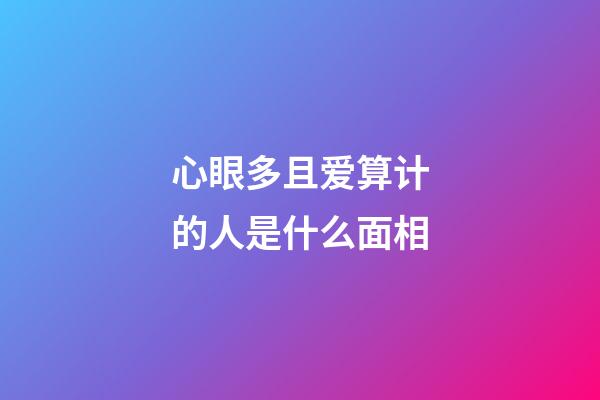 心眼多且爱算计的人是什么面相