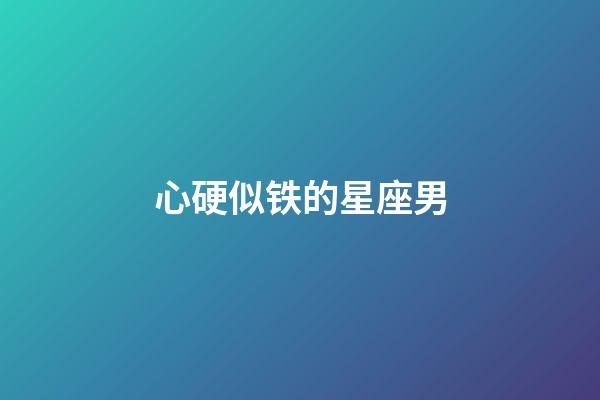 心硬似铁的星座男-第1张-星座运势-玄机派