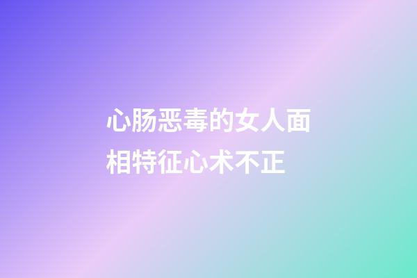 心肠恶毒的女人面相特征心术不正