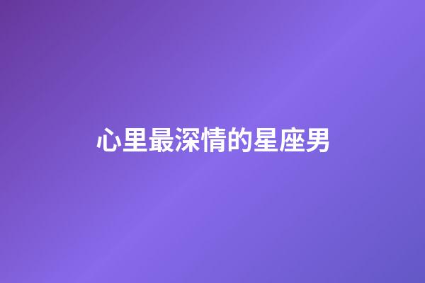 心里最深情的星座男