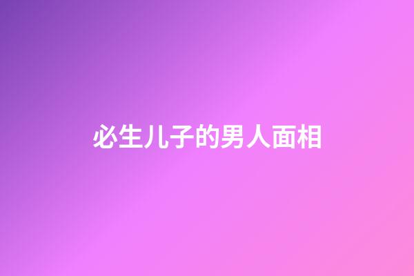 必生儿子的男人面相