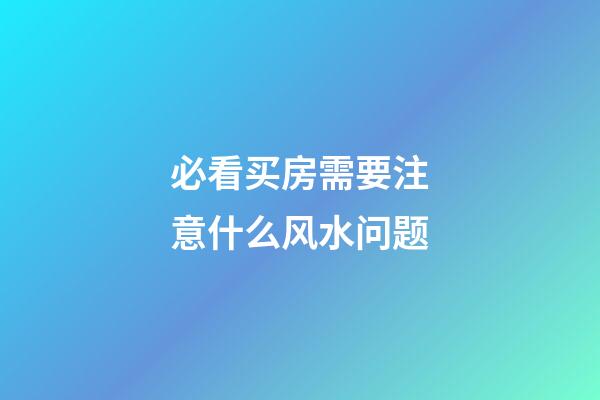 必看买房需要注意什么风水问题