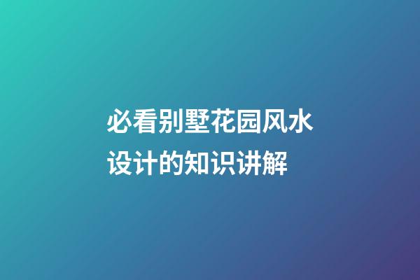必看别墅花园风水设计的知识讲解