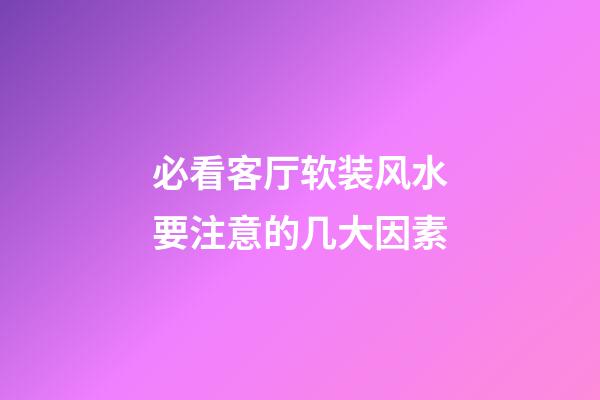 必看客厅软装风水要注意的几大因素