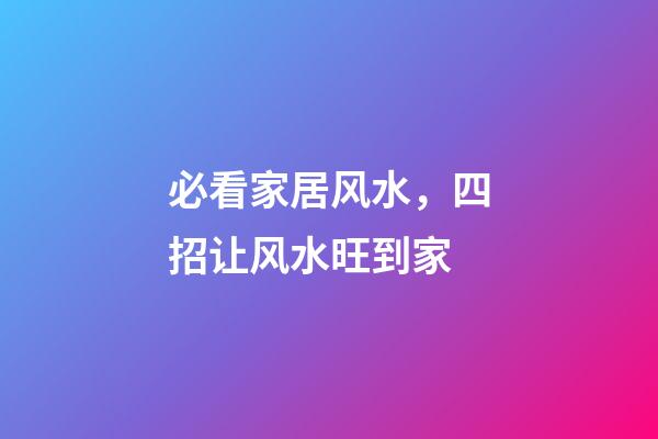 必看家居风水，四招让风水旺到家