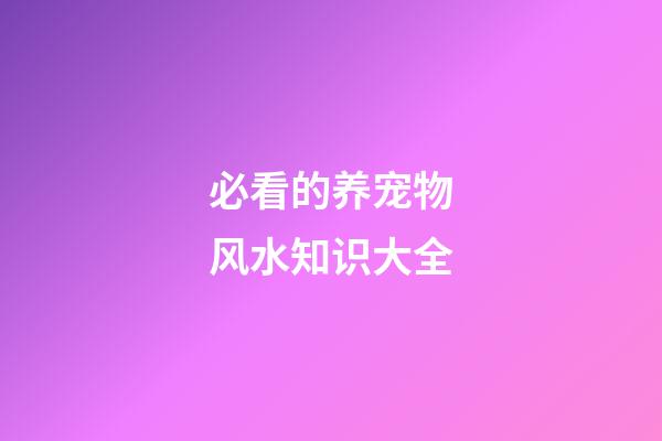 必看的养宠物风水知识大全