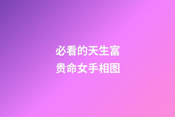必看的天生富贵命女手相图