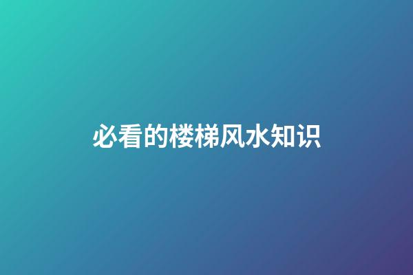 必看的楼梯风水知识