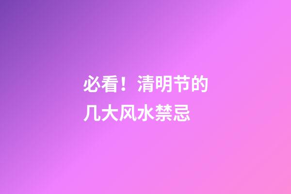 必看！清明节的几大风水禁忌