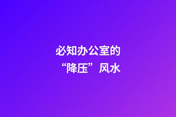 必知办公室的“降压”风水