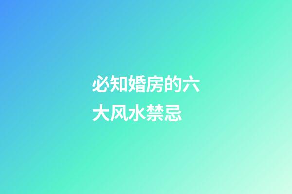 必知婚房的六大风水禁忌