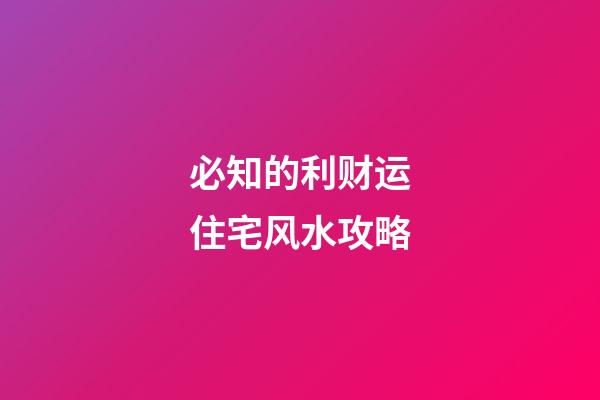 必知的利财运住宅风水攻略