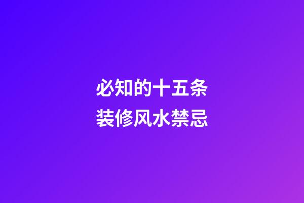 必知的十五条装修风水禁忌