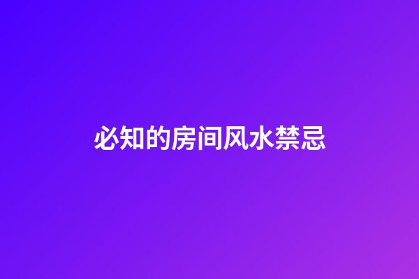 必知的房间风水禁忌