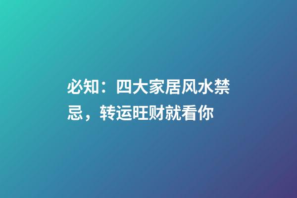 必知：四大家居风水禁忌，转运旺财就看你