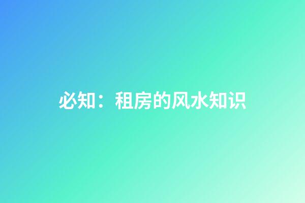 必知：租房的风水知识
