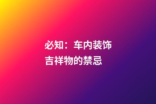 必知：车内装饰吉祥物的禁忌
