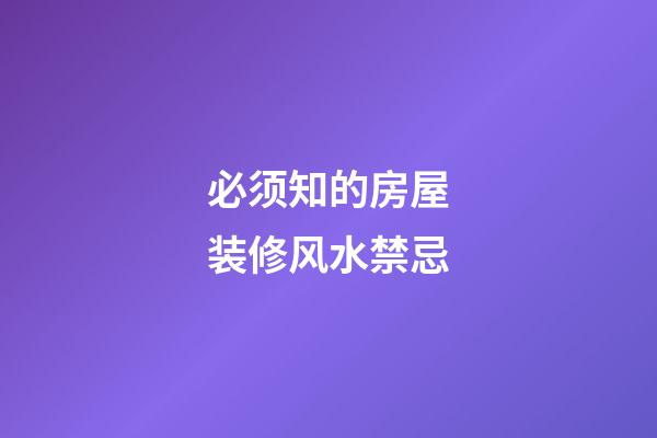 必须知的房屋装修风水禁忌