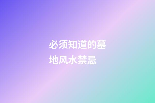 必须知道的墓地风水禁忌
