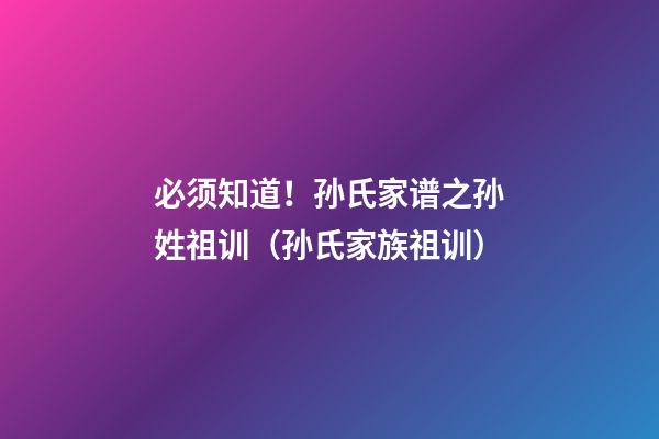 必须知道！孙氏家谱之孙姓祖训（孙氏家族祖训）