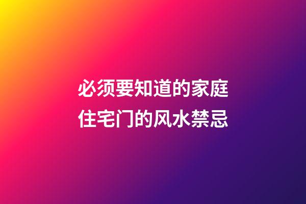 必须要知道的家庭住宅门的风水禁忌