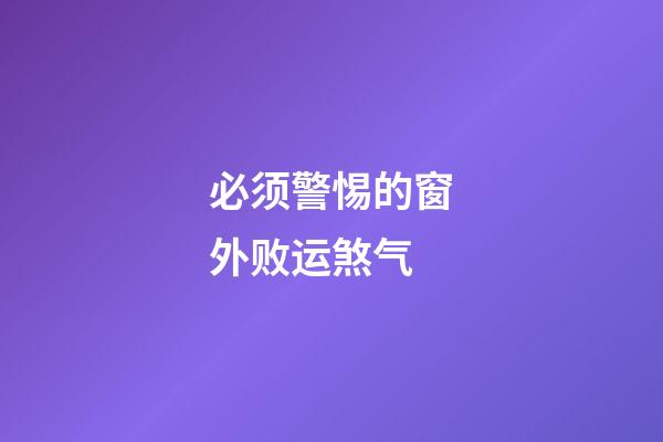 必须警惕的窗外败运煞气