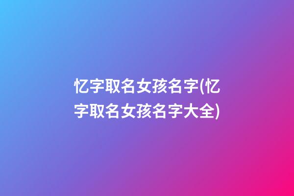 忆字取名女孩名字(忆字取名女孩名字大全)