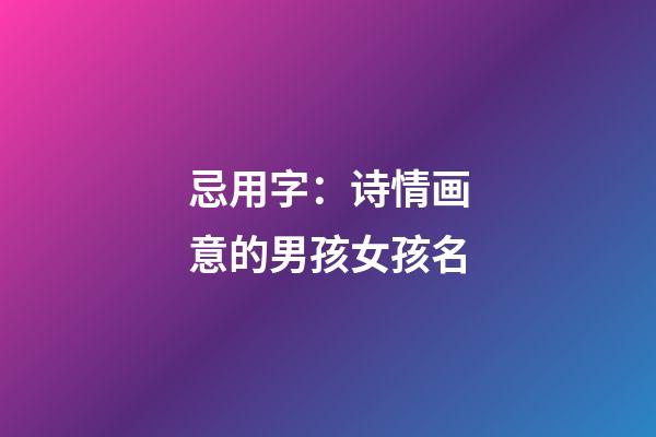忌用字：诗情画意的男孩女孩名
