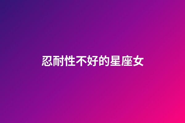 忍耐性不好的星座女-第1张-星座运势-玄机派